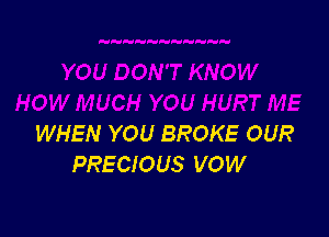 WHEN YOU BROKE OUR
PRECIOUS VOW