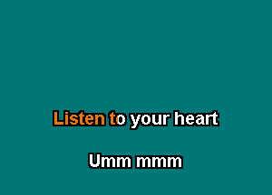 Listen to your heart

Umm mmm