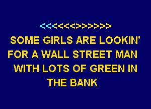 SOME GIRLS ARE LOOKIN'

FOR A WALL STREET MAN

WITH LOTS OF GREEN IN
THE BANK