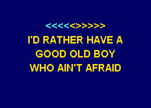 ((((  ))

I'D RATHER HAVE A
GOOD OLD BOY

WHO AIN'T AFRAID