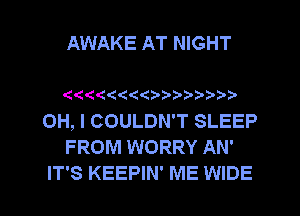 AWAKE AT NIGHT

'6 '0( 3'( 2 1)? ?-3' ?'3'

OH, I COULDN'T SLEEP
FROM WORRY AN'
IT'S KEEPIN' ME WIDE