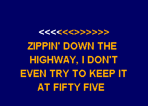 (( ( 1)

ZIPPIN' DOWN THE
HIGHWAY, I DON'T
EVEN TRY TO KEEP IT
AT FIFTY FIVE