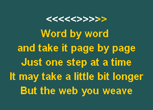 eeeeeeeeee

Word by word
and take it page by page
Just one step at a time
It may take a little bit longer
But the web you weave