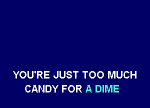 YOU'RE JUST TOO MUCH
CANDY FOR A DIME