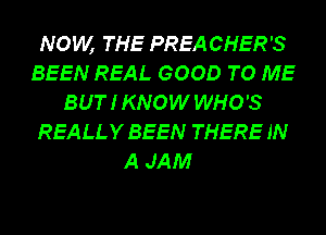 NOW, THE PREA CHER'S
BEEN REAL GOOD TO ME
BUT I KNOW WHO'S
REALLY BEEN THERE IN

A JAM