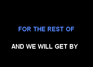 FOR THE REST OF

AND WE WILL GET BY