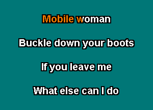 Mobile woman

Buckle down your boots

If you leave me

What else can I do