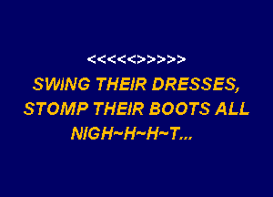 (
SWING THEIR DRESSES,

STOMP THEIR BOOTS ALL
NIGH'-H-'I'FT...