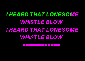 I HEARD THAT LONESOME
WHISTLE BLOW

I HEARD THAT LONESOME
WHISTLE BLOW