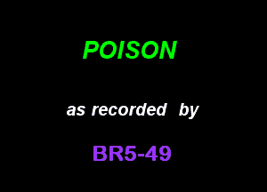 POISON

as recorded by

BR5-49