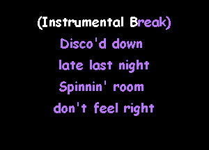 (Instrumental Break)
Disco'd down
late last night

Spinnin' room
don't feel right