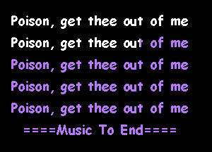 Poison, get thee out of me
Poison, get thee out of me
Poison, get thee out of me
Poison, get thee out of me
Poison, get thee out of me

33Music To EndHi