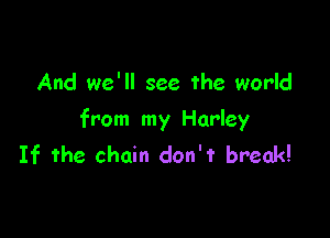 And we'll see the world

from my Harley
If the chain don't break!