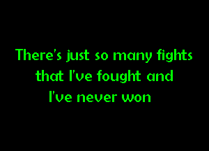 There's just so many fights

that I've fought and
I've never won