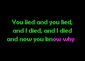 Vou lied and you lied,

and I died, and I died
and now you know why