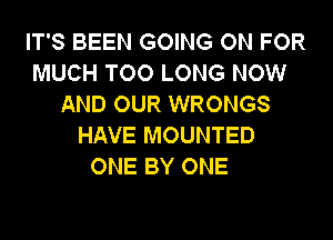 IT'S BEEN GOING ON FOR
MUCH TOO LONG NOW
AND OUR WRONGS

HAVE MOUNTED
ONE BY ONE