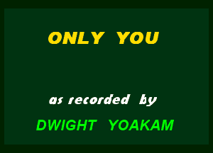 ONLY YOU

at retarded by

DWIGHT YOAKAM