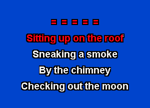 Sitting up on the roof

Sneaking a smoke
By the chimney
Checking out the moon