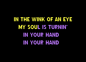 IN THE WINK OF AN EYE
MY SOUL IS TURNIN'

IN YOUR HAND
IN YOUR HAND
