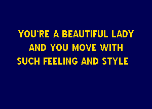 YOU'RE A BEAUTIFUL LADY
AND YOU MOVE WITH

SUCH FEELING AND STYLE