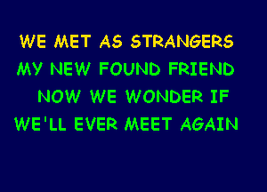 WE MET A5 STRANGERS
My NEW FOUND FRIEND

NOW WE WONDER IF
WE'LL EVER MEET AGAIN