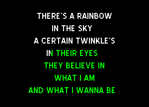 THERE'S A RAINBOW
IN THE SKY
A CERTAIN TWINKLFS
IN THEIR EYES

THEY BELIEVE IN
WHAT I AM
AND WHAT I WANNA BE