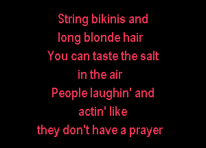 String bikinis and
long blonde hair
You can taste the salt

in the air
People Iaughin' and
actin' like
they don't have a prayer