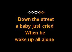 Down the street

a baby just cried
When he
woke up all alone