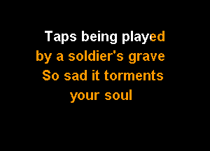 Taps being played
by a soldier's grave

So sad it torments
your soul
