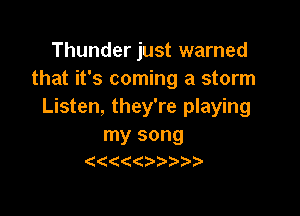 Thunder just warned
that it's coming a storm
Listen, they're playing

my song
(