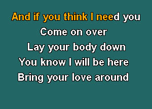 And if you think I need you
Come on over
Lay your body down

You knox