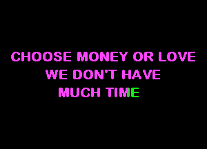 CHOOSE MONEY 0R LOVE

WE DON'T HAVE
MUCH TIME
