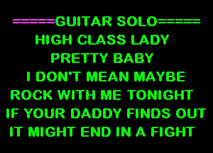 zzzzzGUITAR SOLOzzzzz
HIGH CLASS LADY
PRETTY BABY
I DON'T MEAN MAYBE
ROCK WITH ME TONIGHT
IF YOUR DADDY FINDS OUT
IT MIGHT END IN A FIGHT