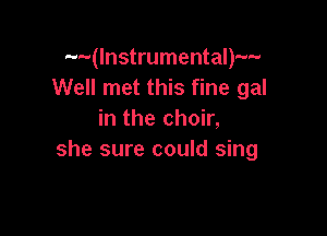 mv(lnstrumental)--
Well met this fine gal

in the choir,
she sure could sing