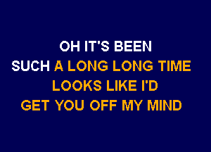 OH IT'S BEEN
SUCH A LONG LONG TIME

LOOKS LIKE I'D
GET YOU OFF MY MIND