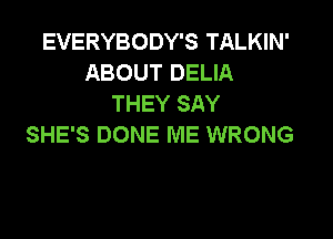 EVERYBODY'S TALKIN'
ABOUT DELIA
THEY SAY

SHE'S DONE ME WRONG