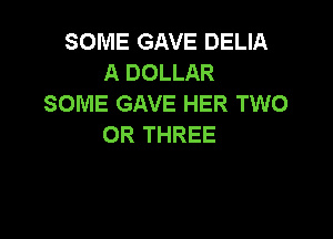 SOME GAVE DELIA
A DOLLAR
SOME GAVE HER TWO

0R THREE