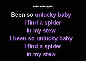 Been so unlucky baby
lfind a spider

in my stew
I been so unlucky baby
I find a spider
in my stew