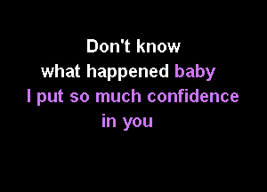 Don't know
what happened baby

I put so much confidence
in you