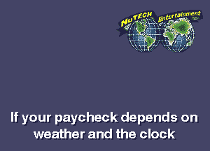 If your paycheck depends on
weather and the clock
