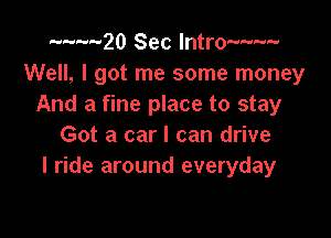 ........20 Sec lntro-w-w
Well, I got me some money
And a fine place to stay

Got a car I can drive
I ride around everyday