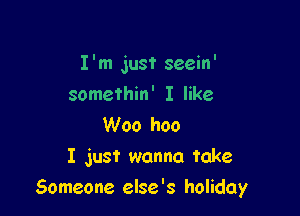 I'm just seein'

somethin' I like
Woo hoo
I just wanna take
Someone else's holiday