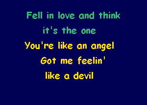 Fell in love and think
it's the one

You're like an angel

Got me feelin'
like a devil