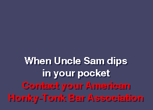 When Uncle Sam dips
in your pocket
