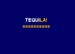 TEQUILA!