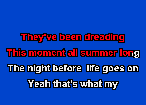 They've been dreading
This moment all summer long
The night before life goes on

Yeah that's what my