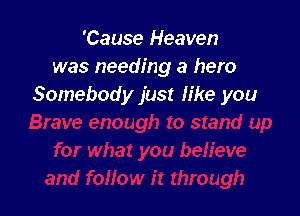 'Cause Heaven
was needing a hero
Somebody just like you