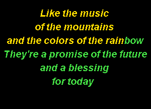 Like the music
of the mountains
and the colors of the rainbow
They're a promise of the future
and a blessing
for rode y