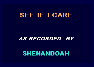 SEEIF'ICARE

AS RECORDED BY

SHENANDOAH