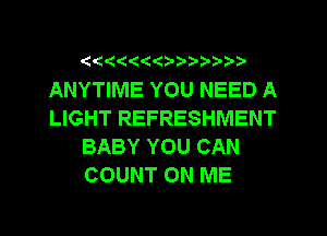 (44'! 1'('(5??'?'3'

ANYTIME YOU NEED A
LIGHT REFRESHMENT
BABY YOU CAN
COUNT ON ME